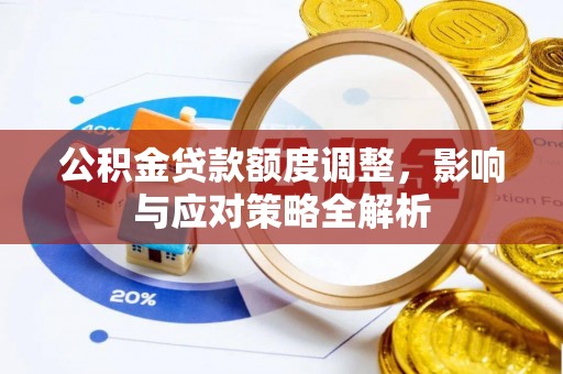 沣西公积金贷款额度调整，影响与应对策略全解析