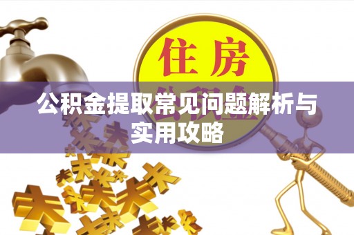 沣西公积金提取常见问题解析与实用攻略
