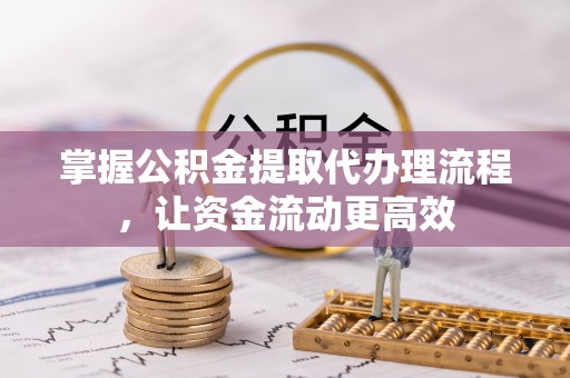 沣西掌握公积金提取代办理流程，让资金流动更高效