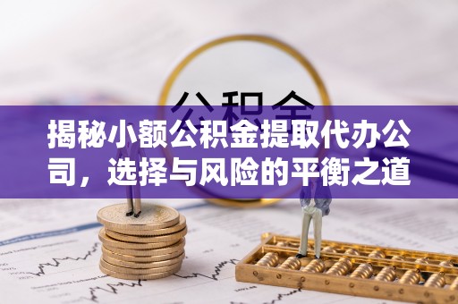 沣西揭秘小额公积金提取代办公司，选择与风险的平衡之道