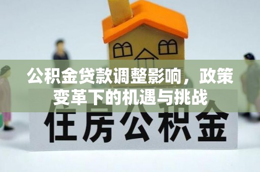 沣西公积金贷款调整影响，政策变革下的机遇与挑战
