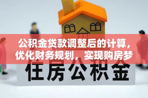 沣西公积金贷款调整后的计算，优化财务规划，实现购房梦想