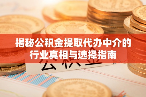 沣西揭秘公积金提取代办中介的行业真相与选择指南
