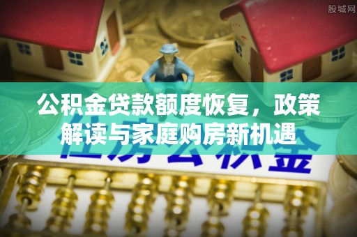 沣西公积金贷款额度恢复，政策解读与家庭购房新机遇