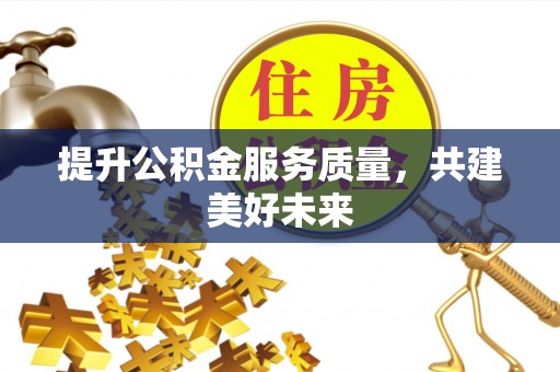 沣西提升公积金服务质量，共建美好未来