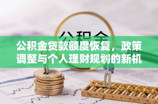 沣西公积金贷款额度恢复，政策调整与个人理财规划的新机遇