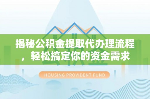 沣西揭秘公积金提取代办理流程，轻松搞定你的资金需求