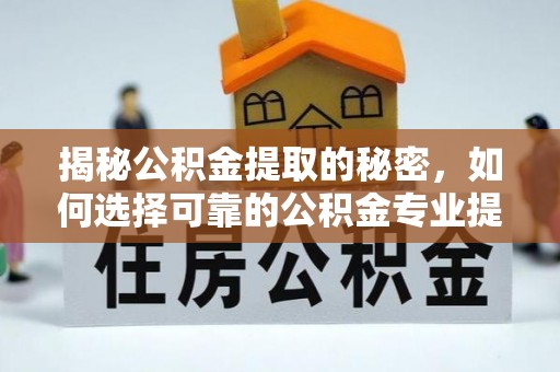 沣西揭秘公积金提取的秘密，如何选择可靠的公积金专业提取代办服务
