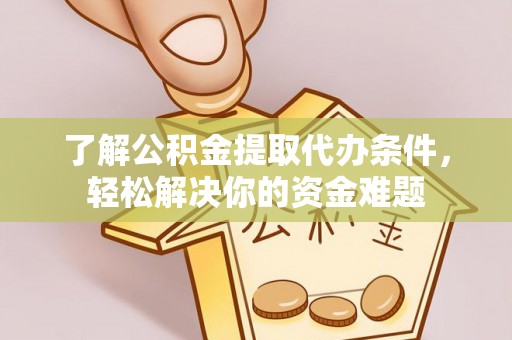 沣西了解公积金提取代办条件，轻松解决你的资金难题