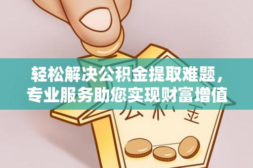 沣西轻松解决公积金提取难题，专业服务助您实现财富增值——代办公积金提取