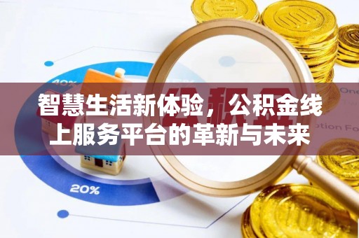 沣西智慧生活新体验，公积金线上服务平台的革新与未来