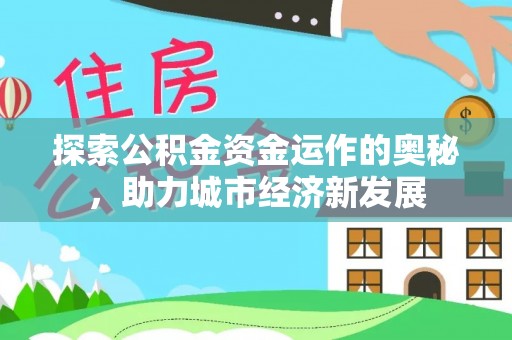沣西探索公积金资金运作的奥秘，助力城市经济新发展
