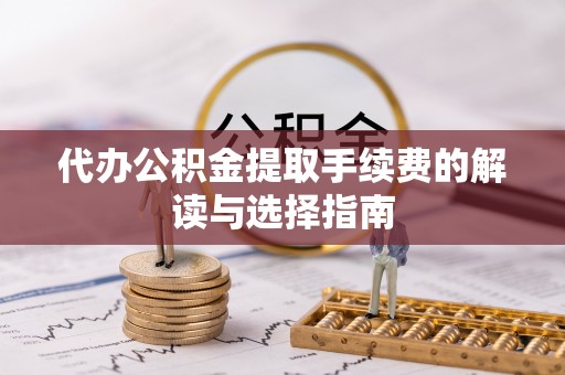 沣西代办公积金提取手续费的解读与选择指南