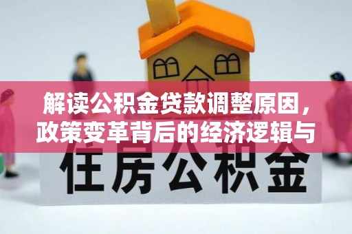 沣西解读公积金贷款调整原因，政策变革背后的经济逻辑与民生影响